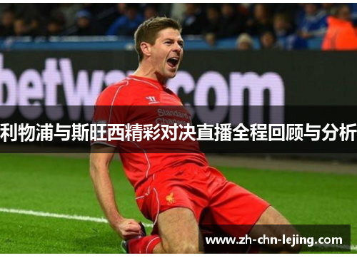 利物浦与斯旺西精彩对决直播全程回顾与分析
