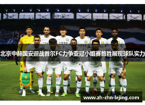 北京中赫国安迎战首尔FC力争亚冠小组赛首胜展现球队实力
