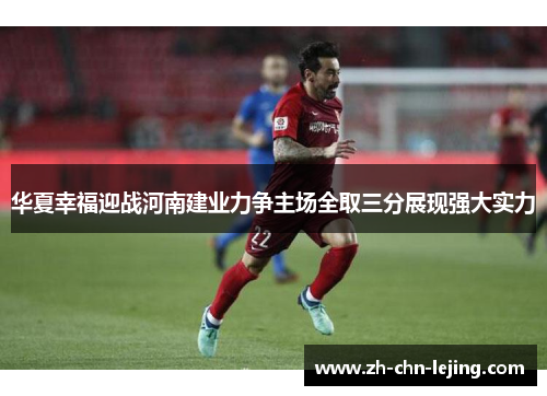 华夏幸福迎战河南建业力争主场全取三分展现强大实力