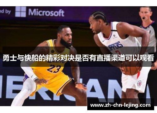 勇士与快船的精彩对决是否有直播渠道可以观看