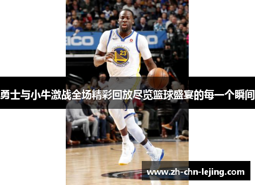 勇士与小牛激战全场精彩回放尽览篮球盛宴的每一个瞬间