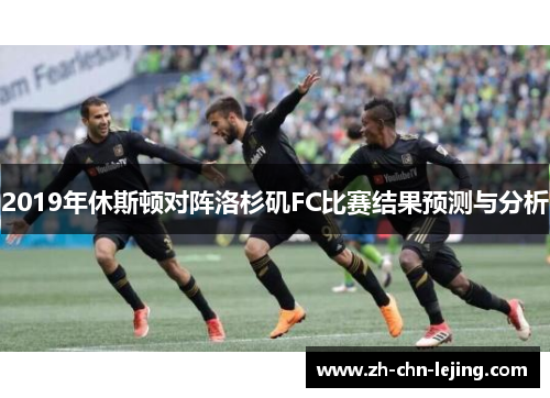 2019年休斯顿对阵洛杉矶FC比赛结果预测与分析