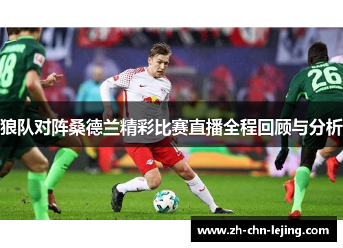 狼队对阵桑德兰精彩比赛直播全程回顾与分析